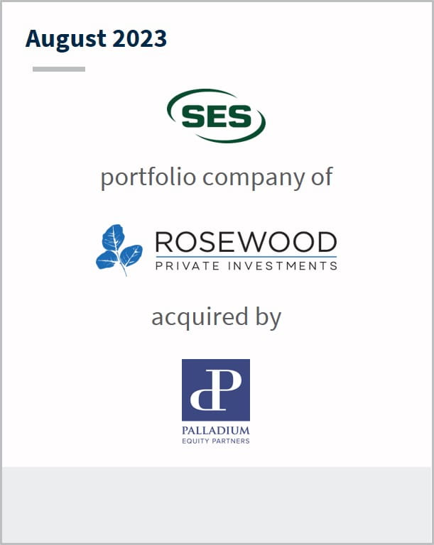 August 2023 SES A portfolio company of Rosewood Private Investments Has been acquired by Palladium Equity Partners