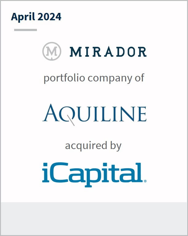 April 2024 Mirador A portfolio company of Aquiline Capital Partners LLC Has been acquired by iCapital