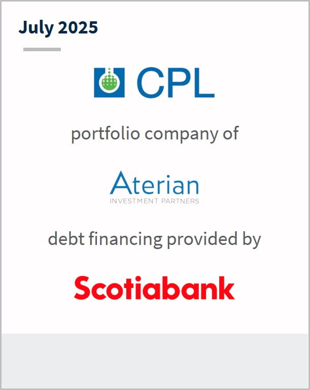 July 2025 CPL portfolio company of Aterian Investment Partners debt financing provided by Scotiabank Financial Advisor to the Company